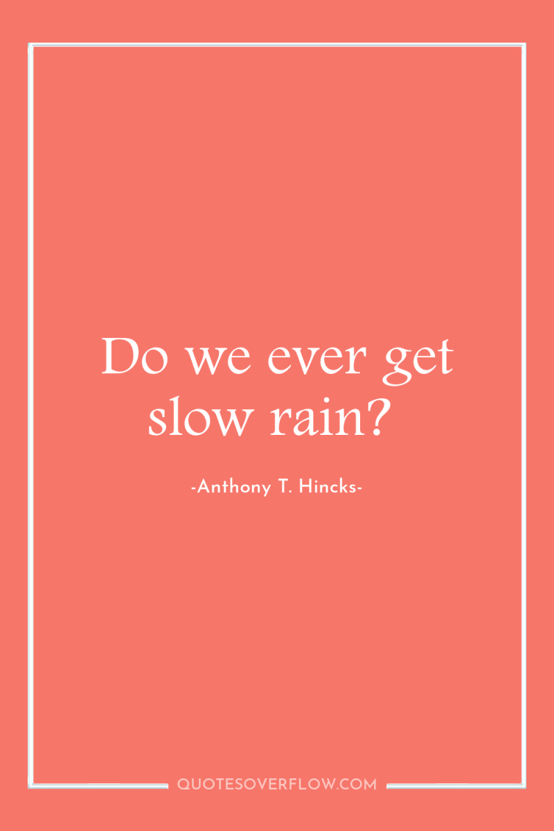 Do we ever get slow rain? 