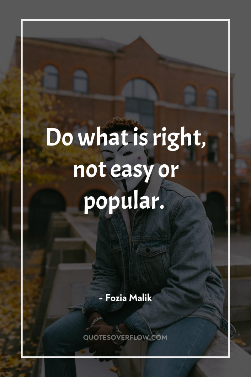 Do what is right, not easy or popular. 