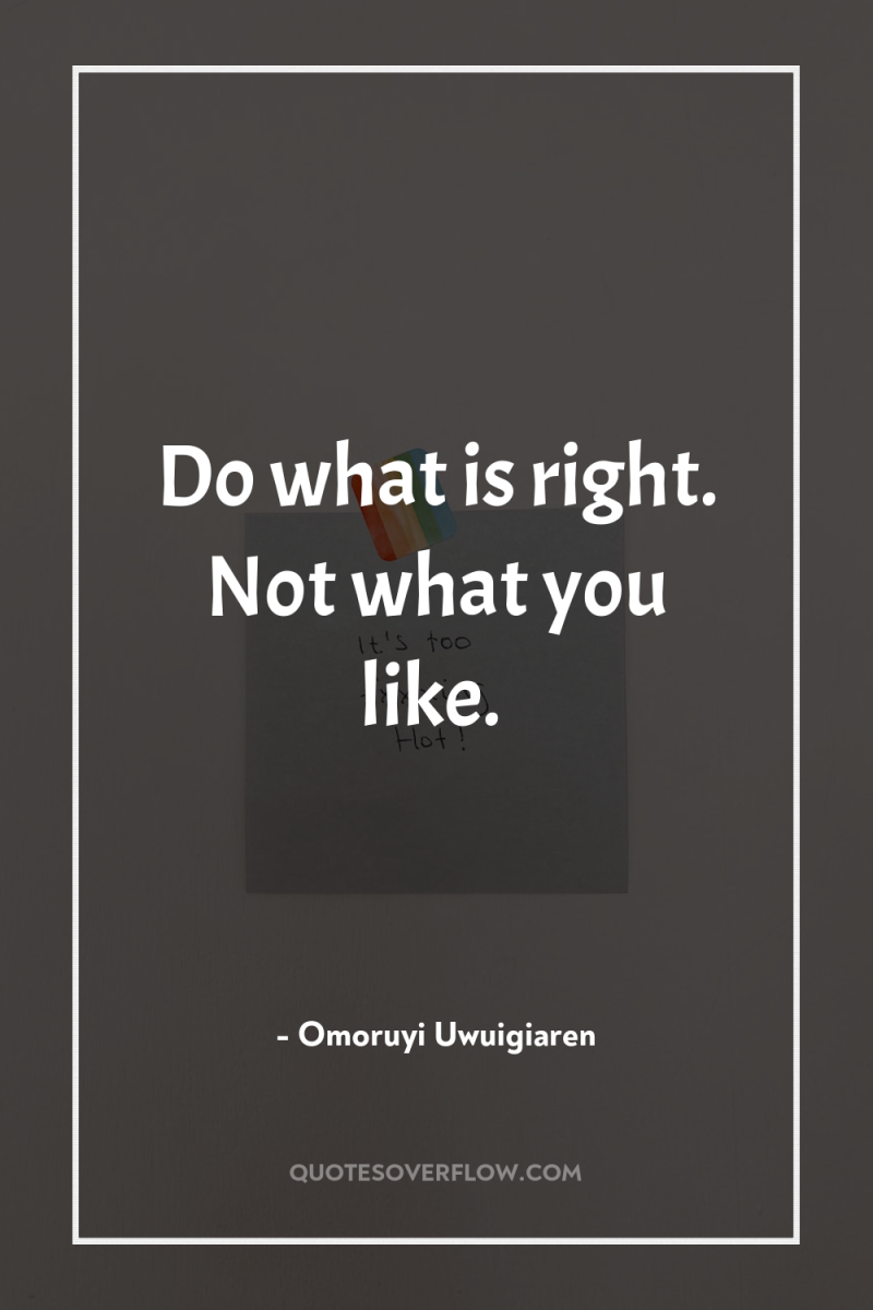 Do what is right. Not what you like. 