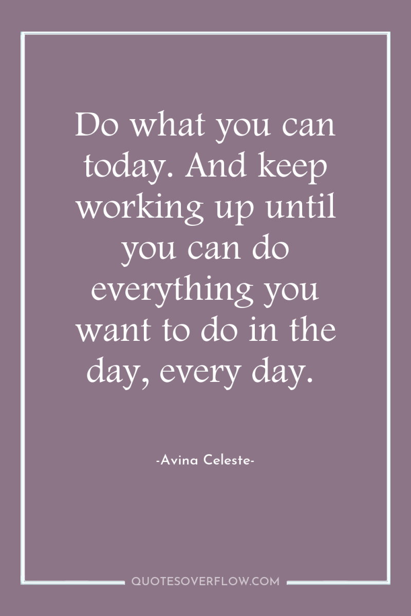 Do what you can today. And keep working up until...