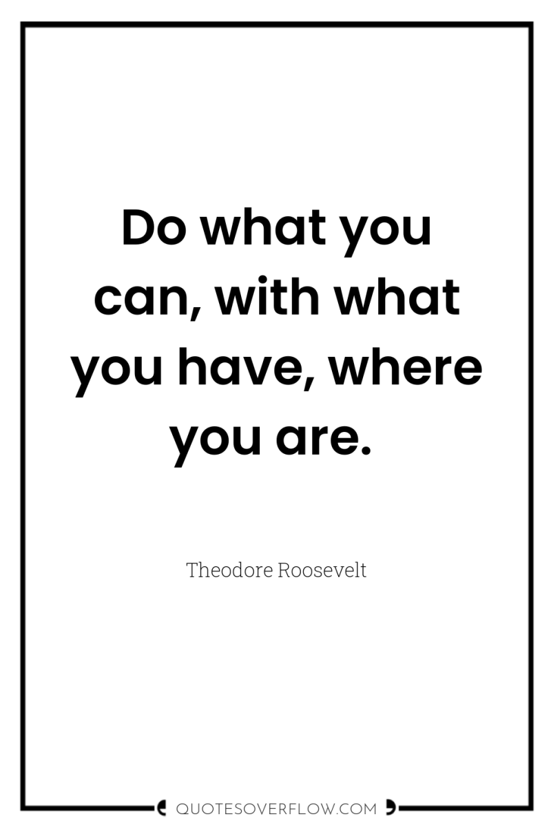 Do what you can, with what you have, where you...