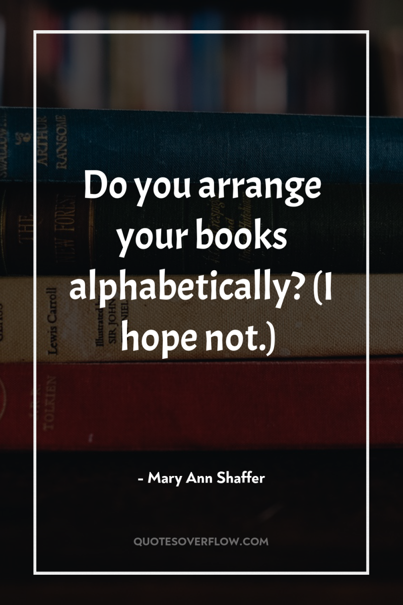 Do you arrange your books alphabetically? (I hope not.) 