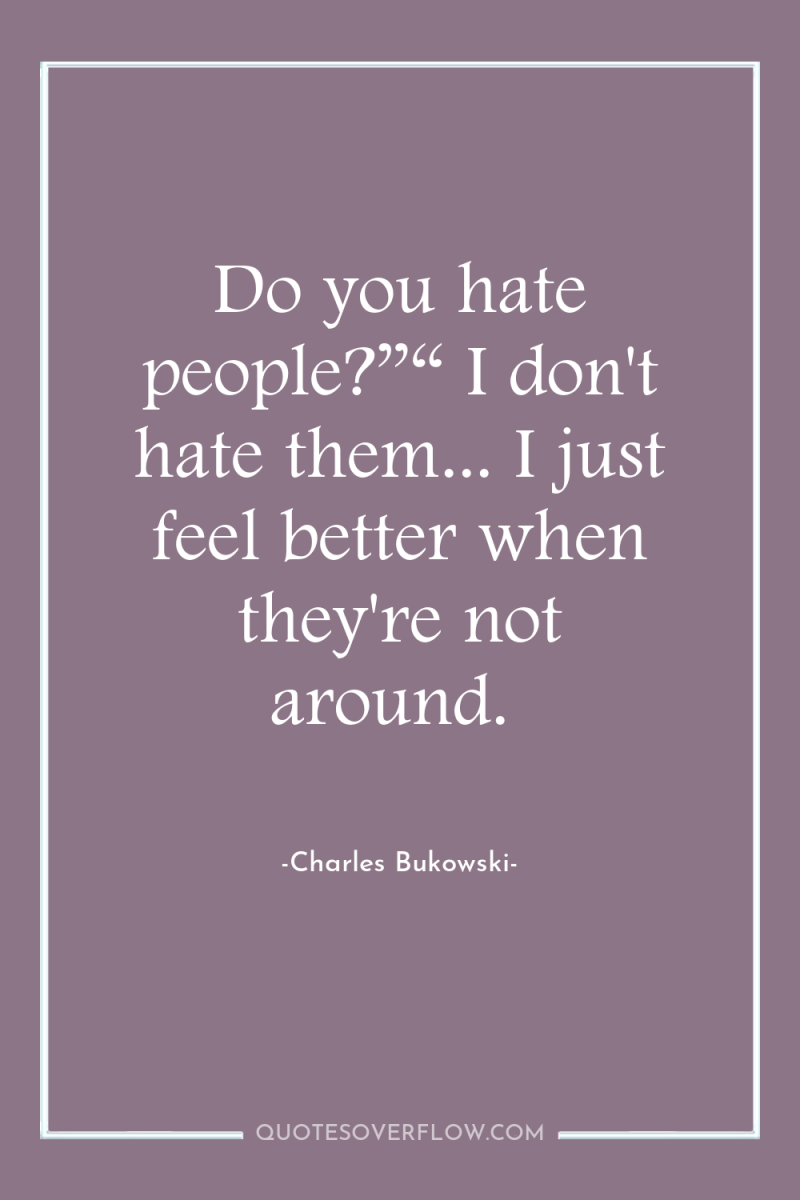 Do you hate people?”“ I don't hate them... I just...