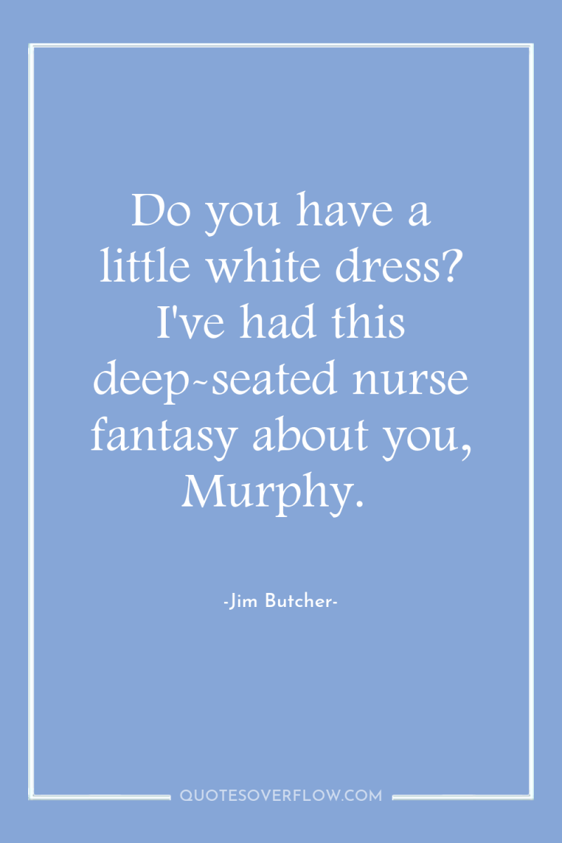 Do you have a little white dress? I've had this...