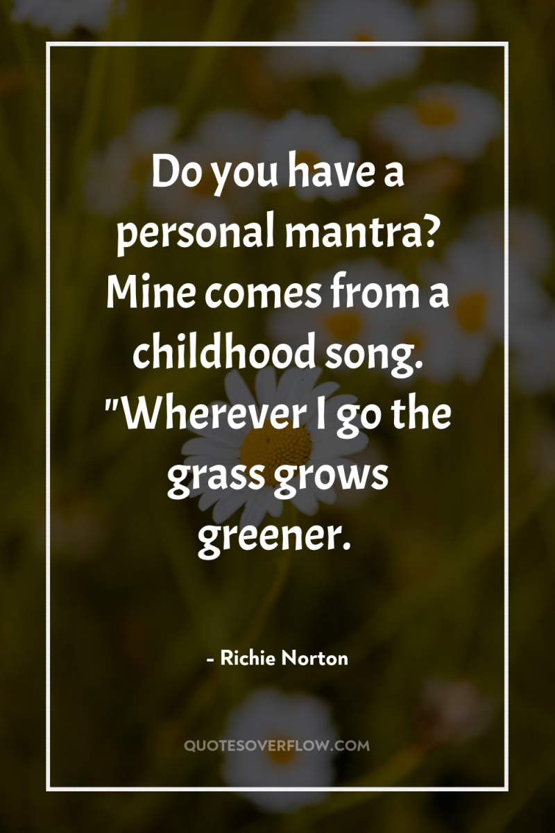 Do you have a personal mantra? Mine comes from a...
