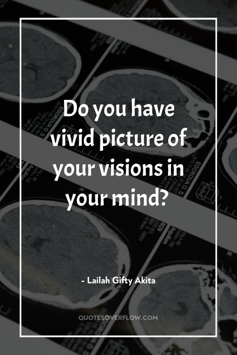 Do you have vivid picture of your visions in your...