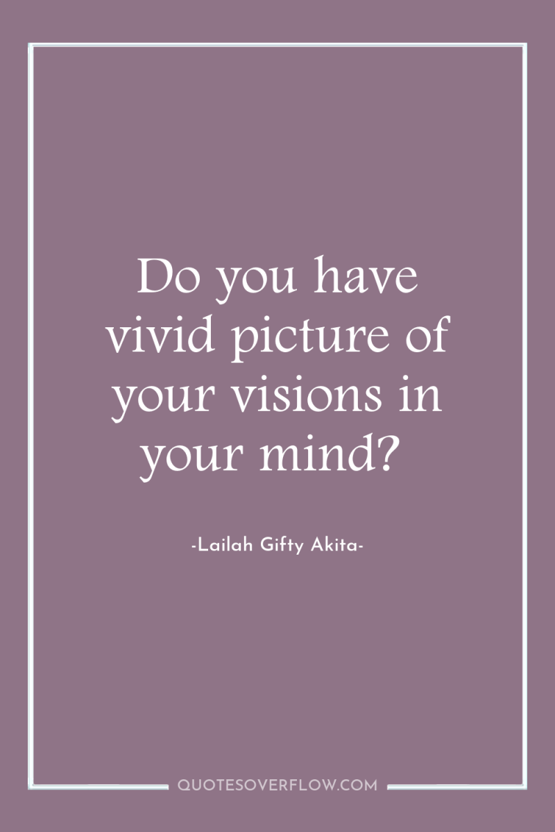 Do you have vivid picture of your visions in your...