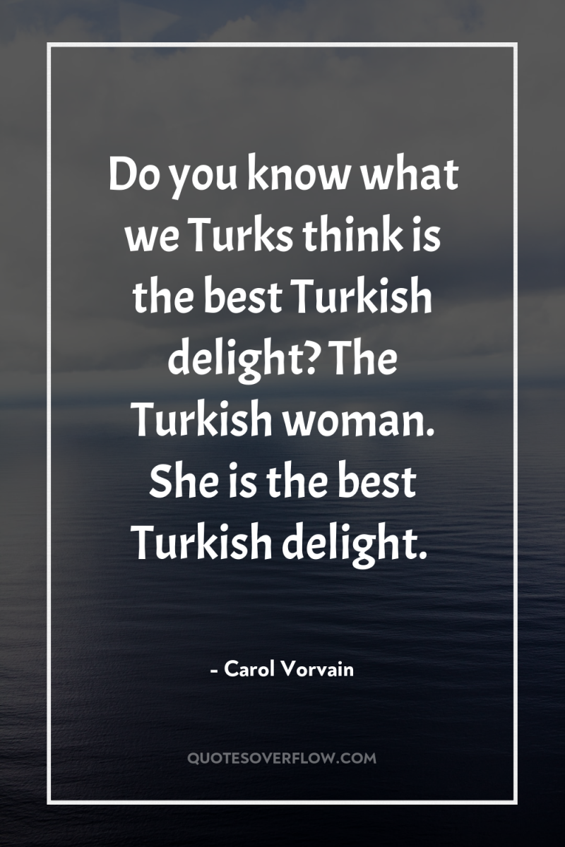 Do you know what we Turks think is the best...