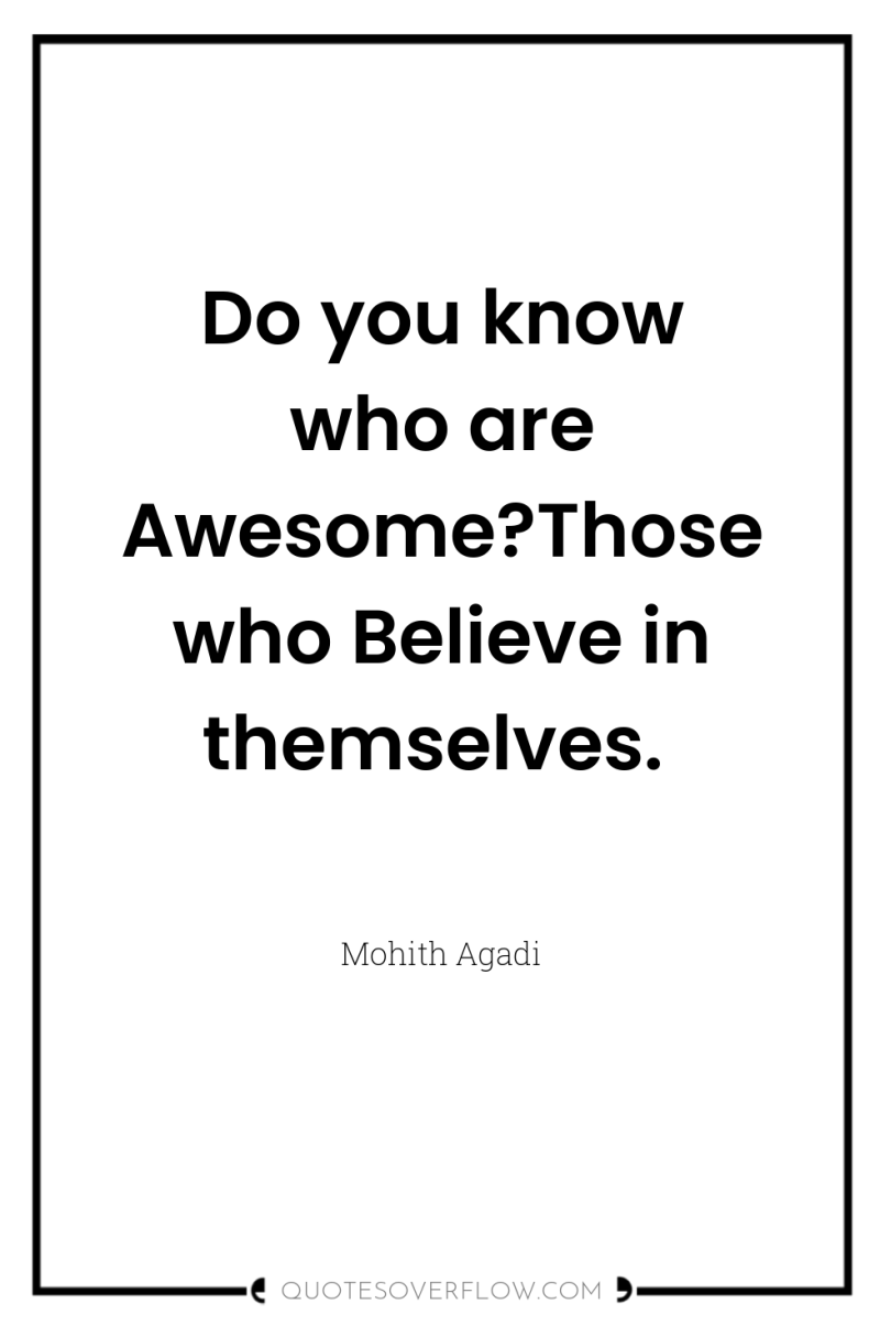 Do you know who are Awesome?Those who Believe in themselves. 