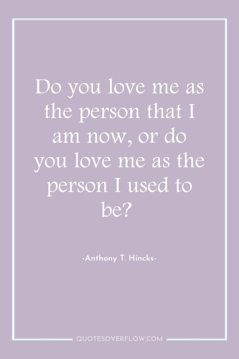 Do you love me as the person that I am...
