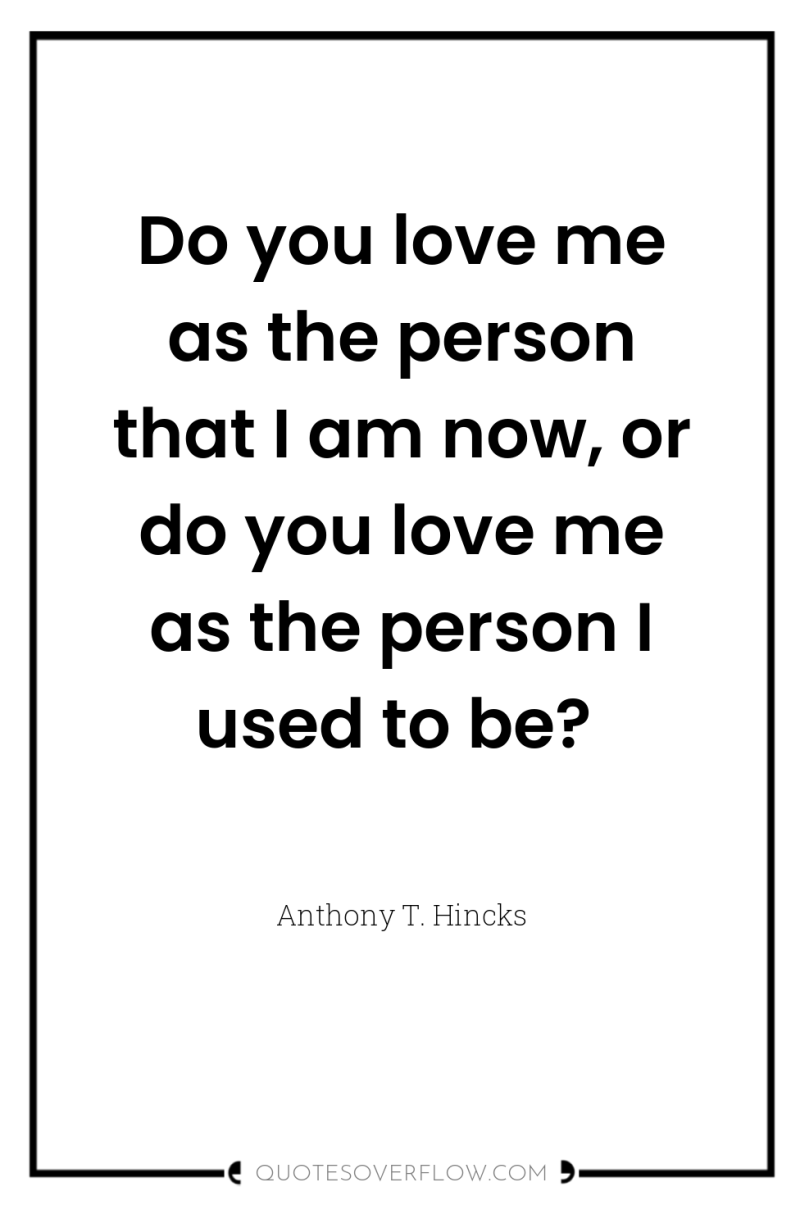 Do you love me as the person that I am...