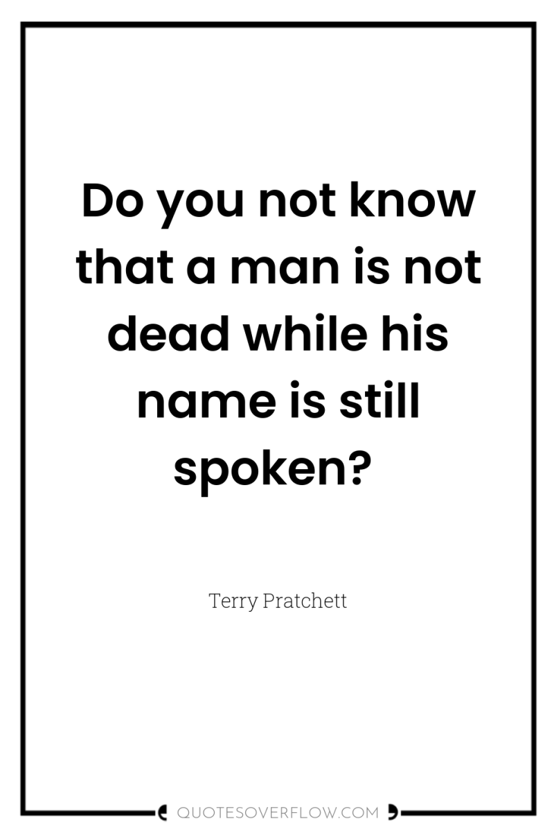 Do you not know that a man is not dead...