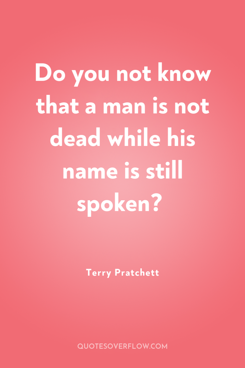 Do you not know that a man is not dead...