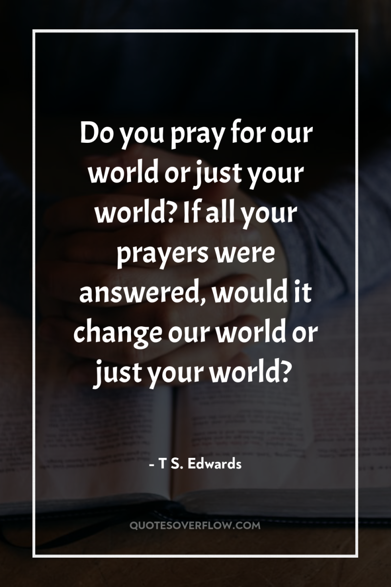 Do you pray for our world or just your world?...