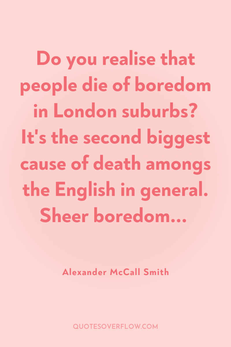 Do you realise that people die of boredom in London...