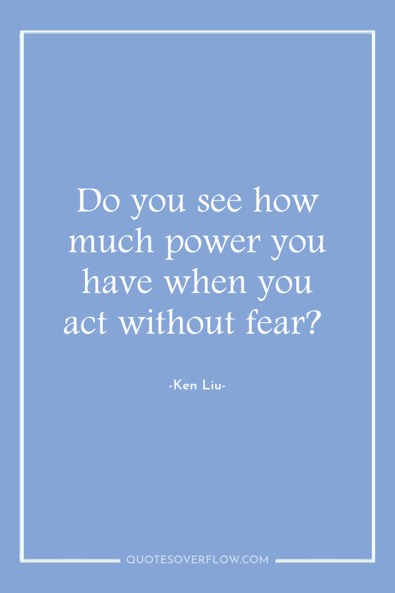 Do you see how much power you have when you...