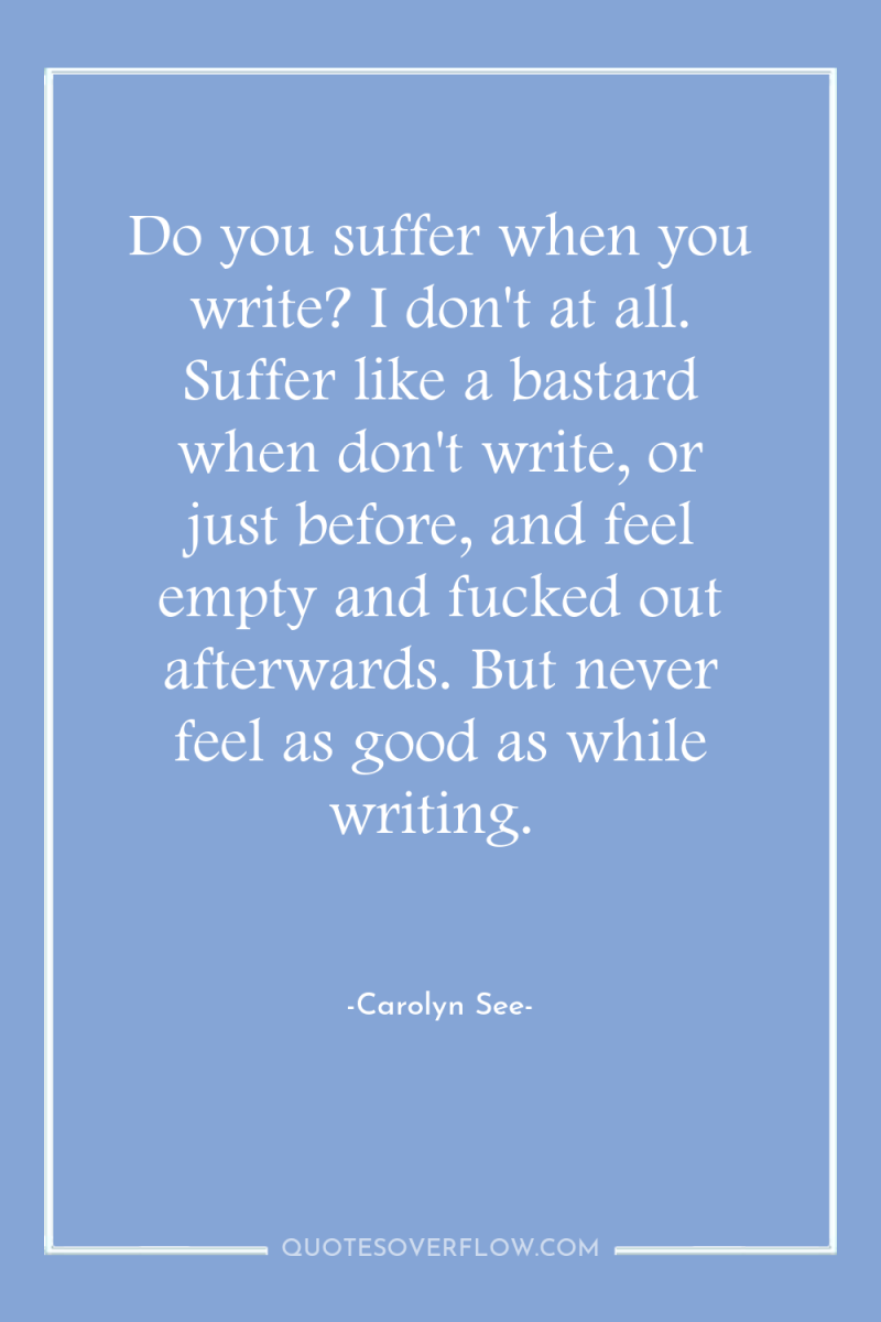 Do you suffer when you write? I don't at all....
