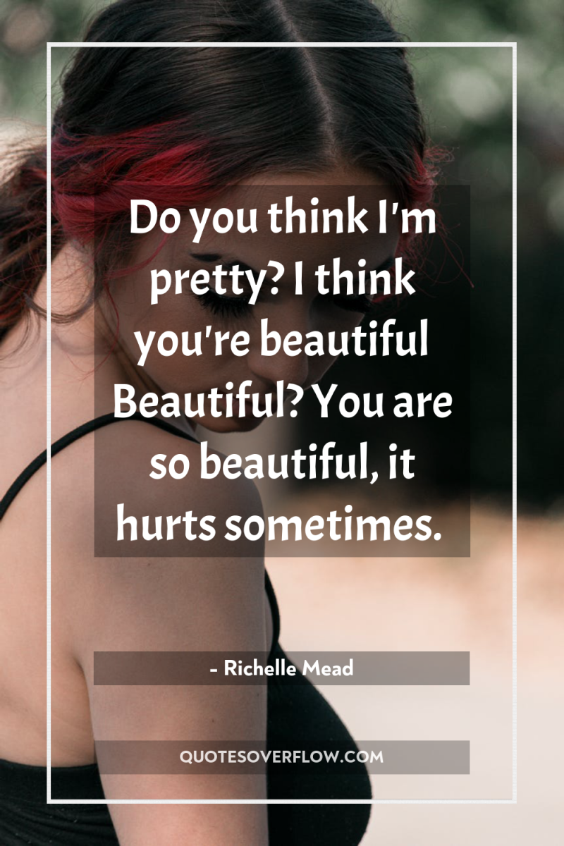 Do you think I'm pretty? I think you're beautiful Beautiful?...