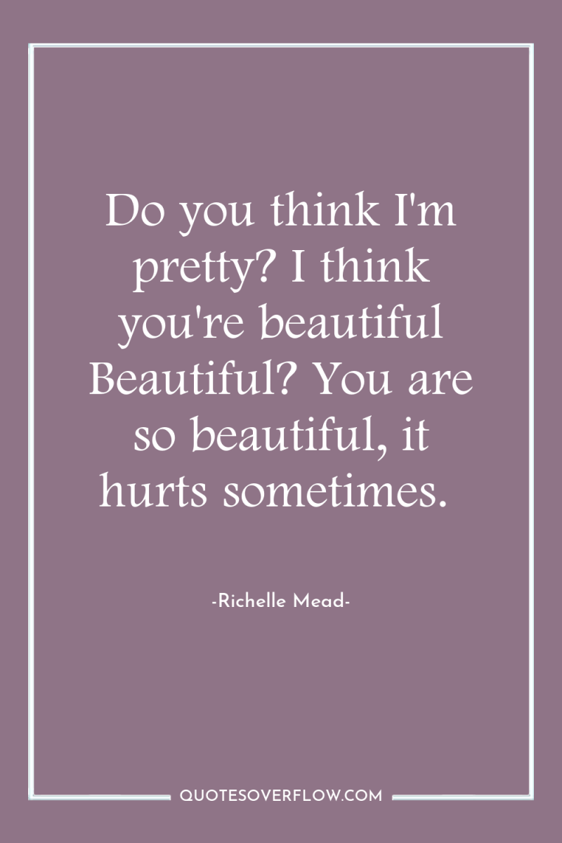 Do you think I'm pretty? I think you're beautiful Beautiful?...