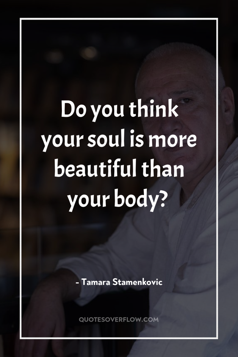 Do you think your soul is more beautiful than your...