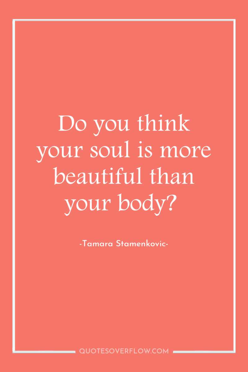 Do you think your soul is more beautiful than your...