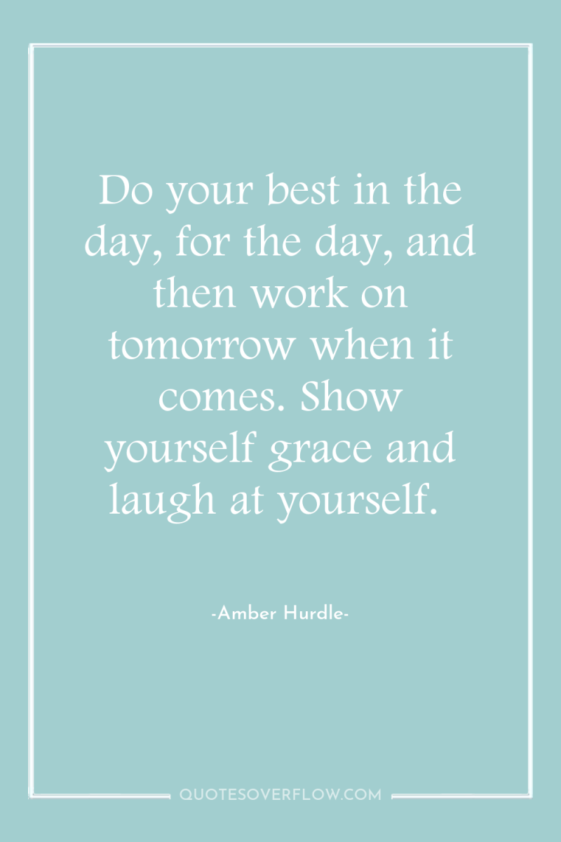 Do your best in the day, for the day, and...