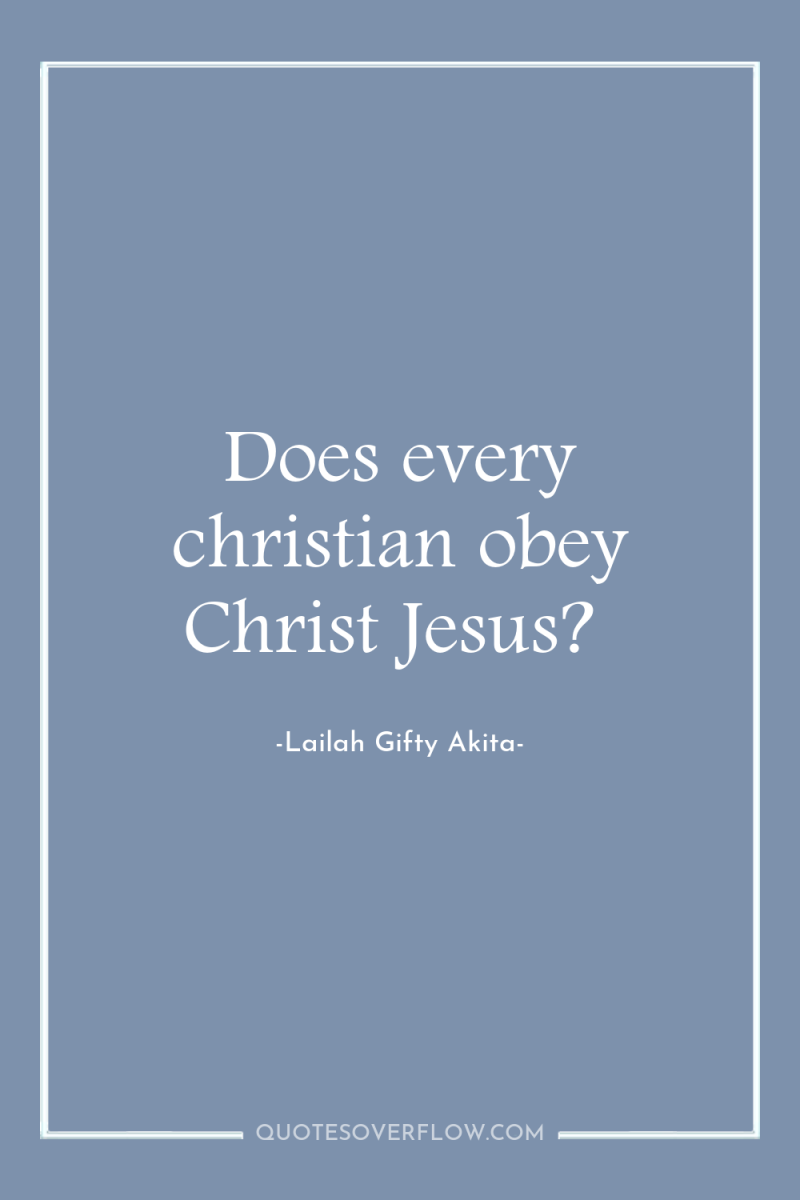 Does every christian obey Christ Jesus? 