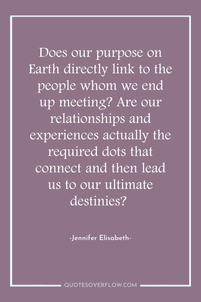 Does our purpose on Earth directly link to the people...