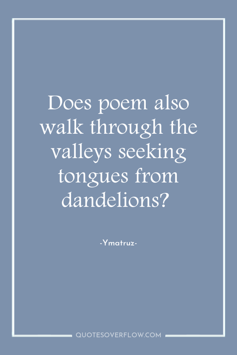 Does poem also walk through the valleys seeking tongues from...