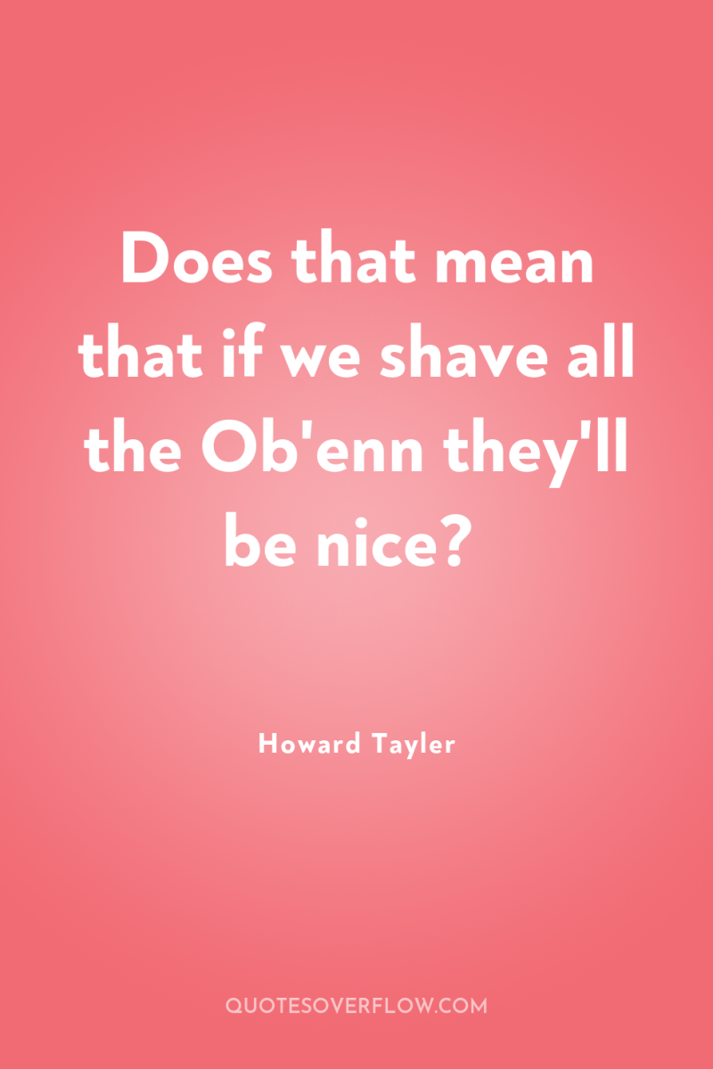 Does that mean that if we shave all the Ob'enn...