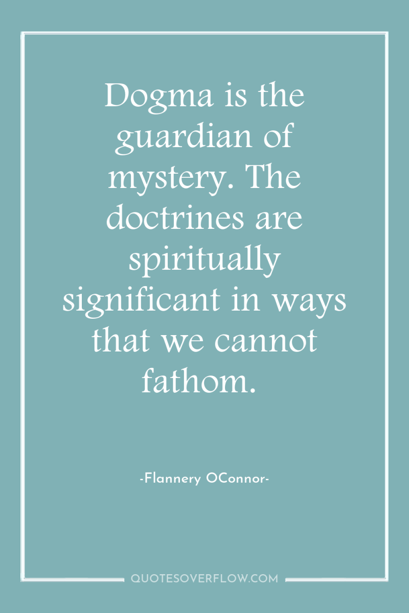 Dogma is the guardian of mystery. The doctrines are spiritually...