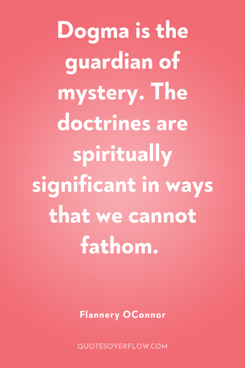 Dogma is the guardian of mystery. The doctrines are spiritually...