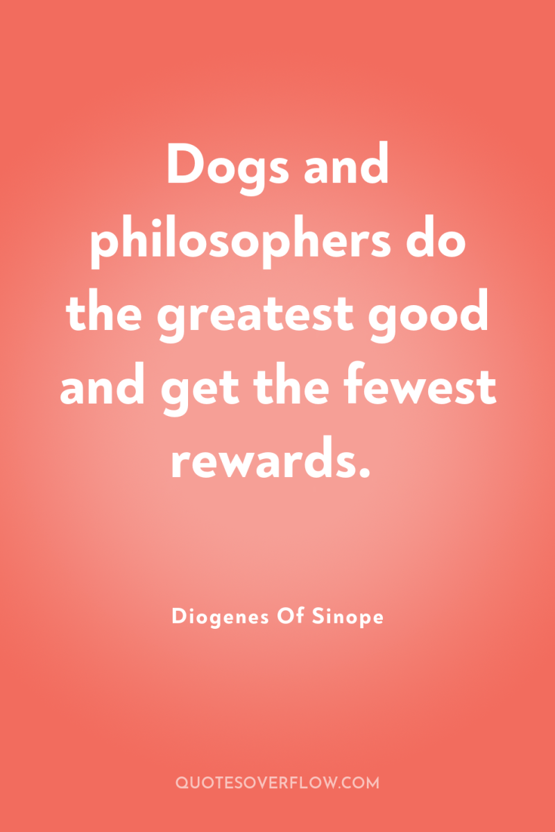 Dogs and philosophers do the greatest good and get the...