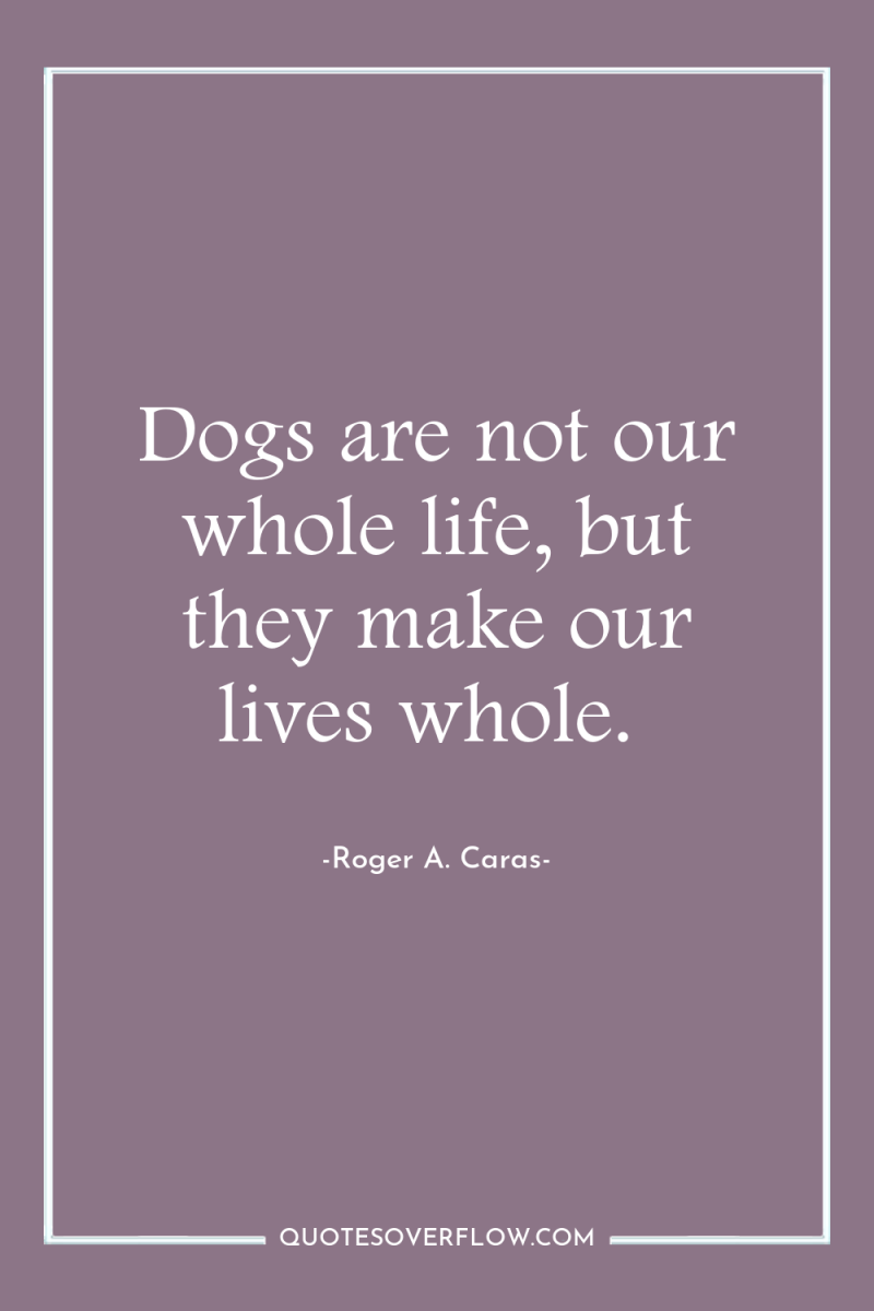 Dogs are not our whole life, but they make our...