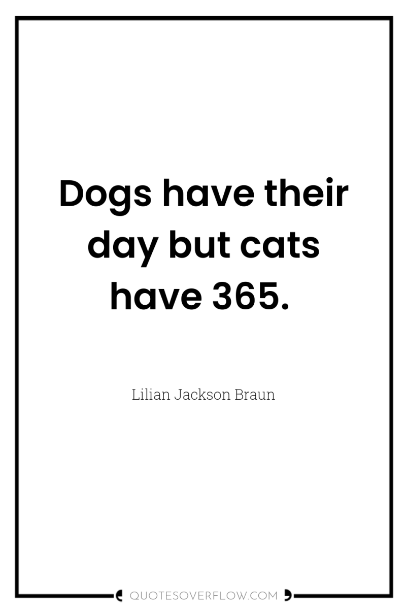 Dogs have their day but cats have 365. 