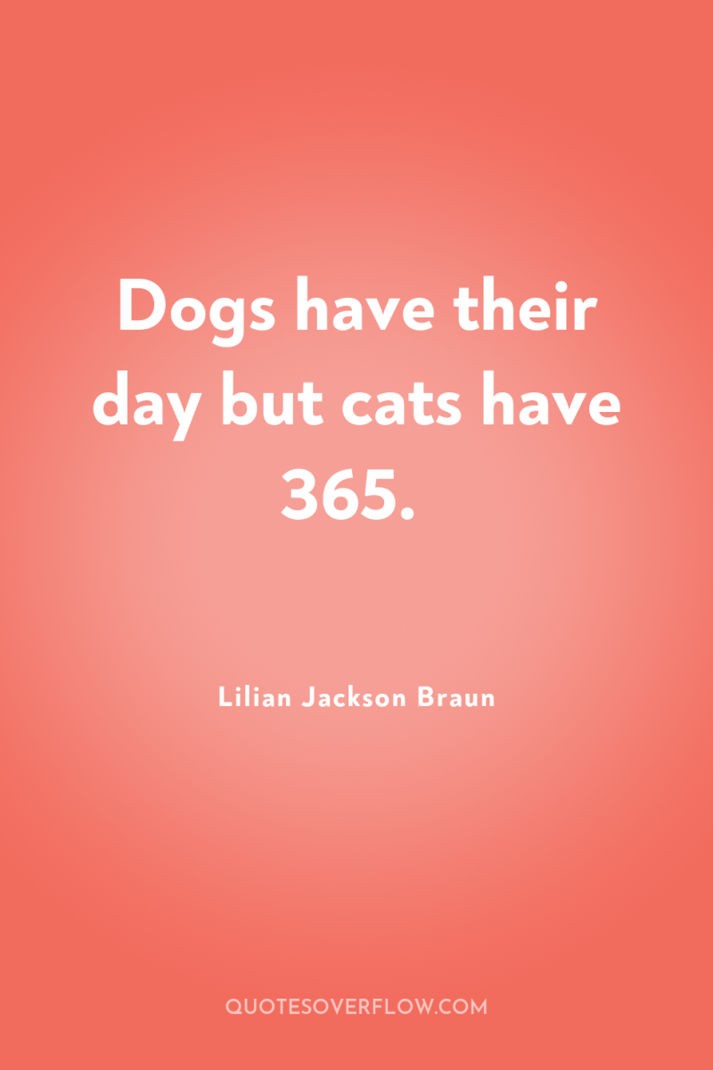 Dogs have their day but cats have 365. 