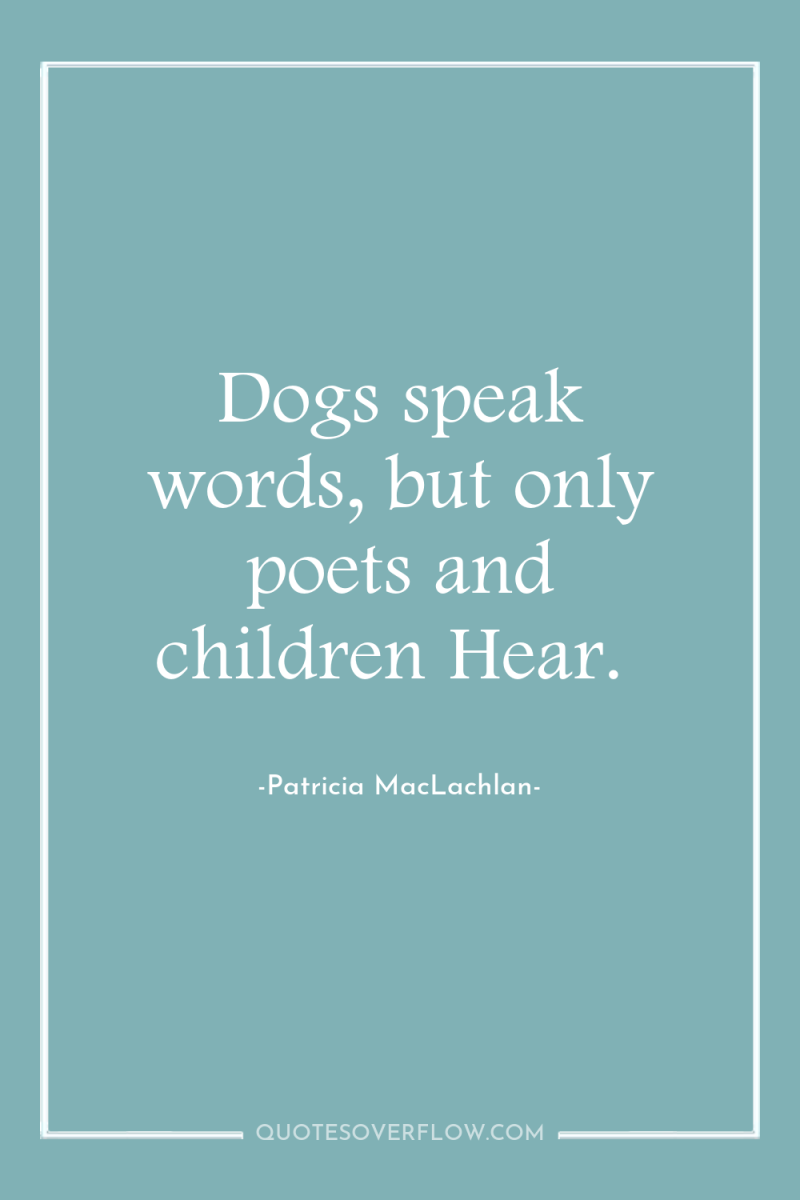 Dogs speak words, but only poets and children Hear. 