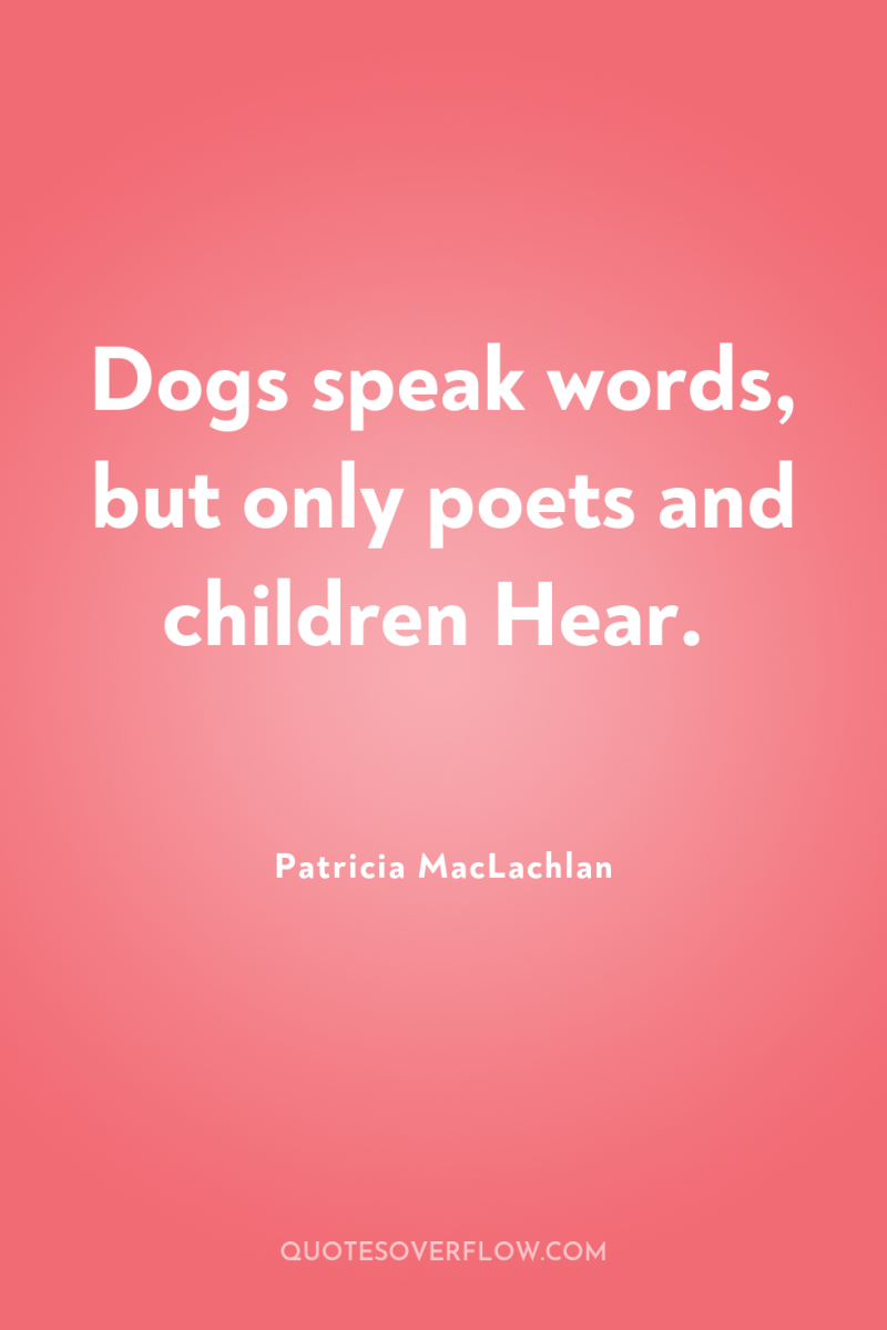 Dogs speak words, but only poets and children Hear. 