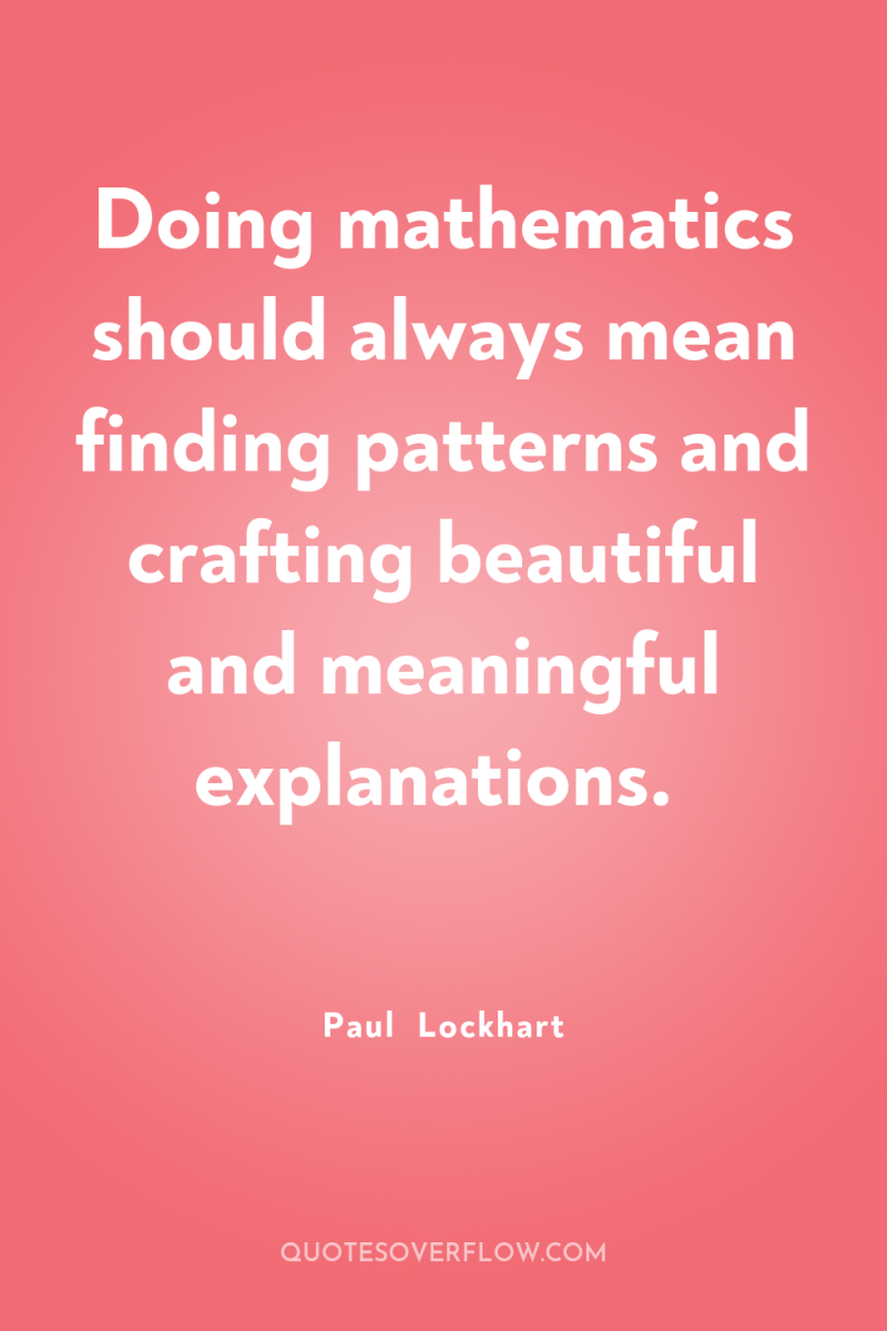 Doing mathematics should always mean finding patterns and crafting beautiful...