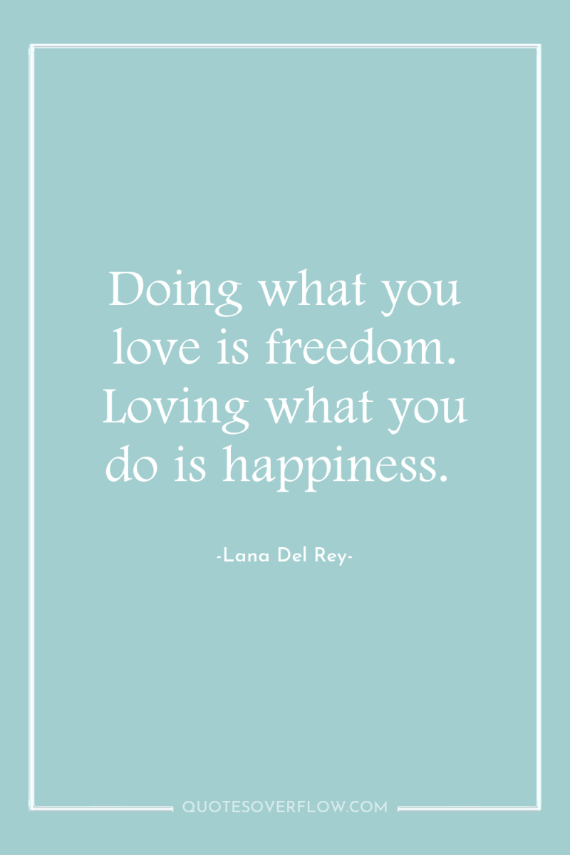 Doing what you love is freedom. Loving what you do...
