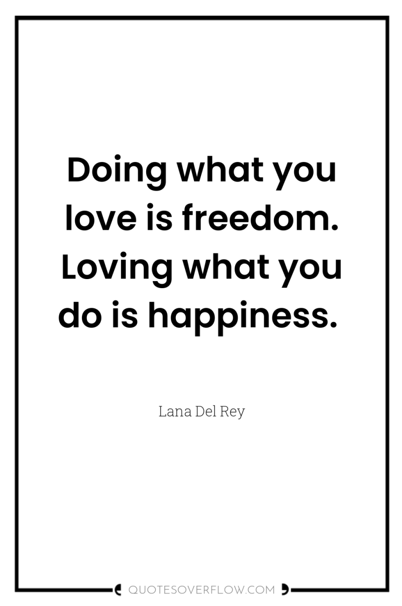 Doing what you love is freedom. Loving what you do...