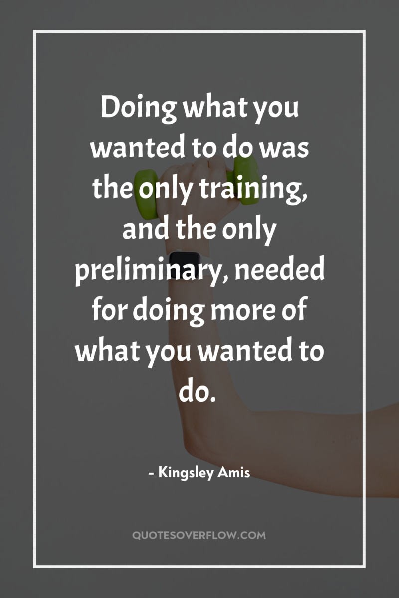 Doing what you wanted to do was the only training,...