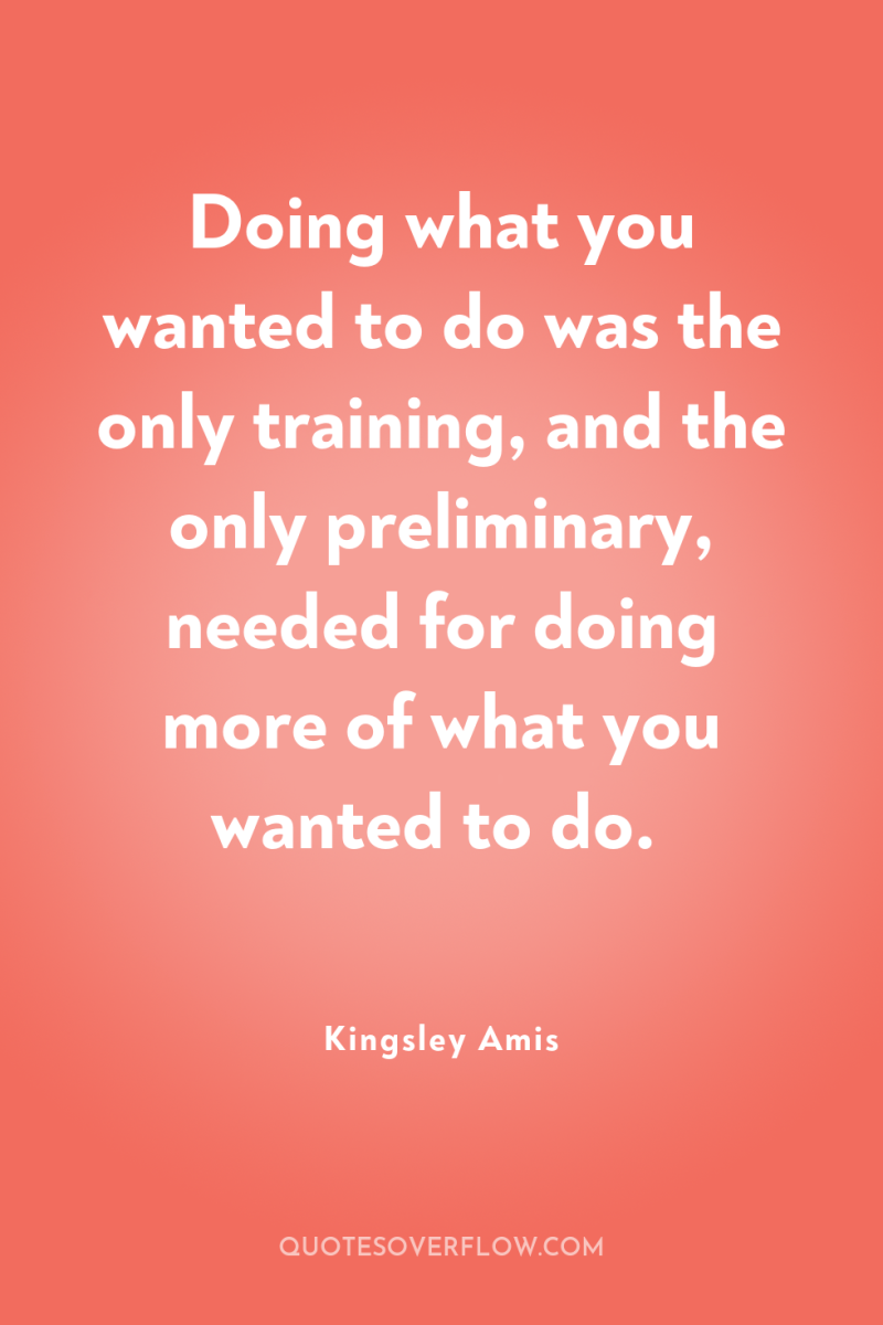 Doing what you wanted to do was the only training,...