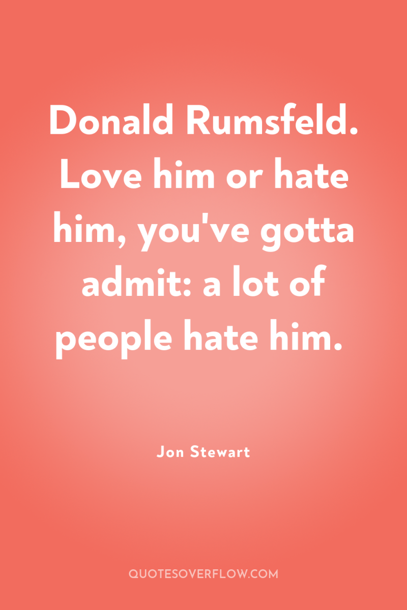 Donald Rumsfeld. Love him or hate him, you've gotta admit:...