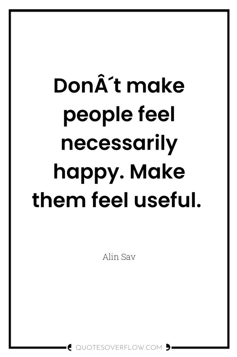 DonÂ´t make people feel necessarily happy. Make them feel useful. 