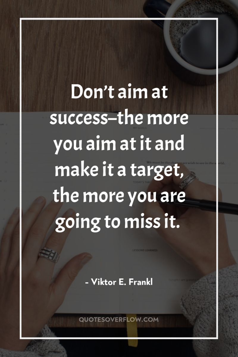 Don’t aim at success–the more you aim at it and...