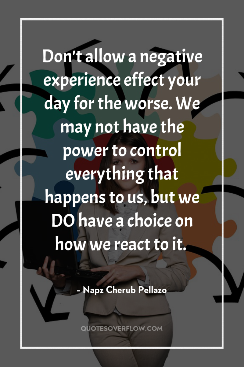 Don't allow a negative experience effect your day for the...