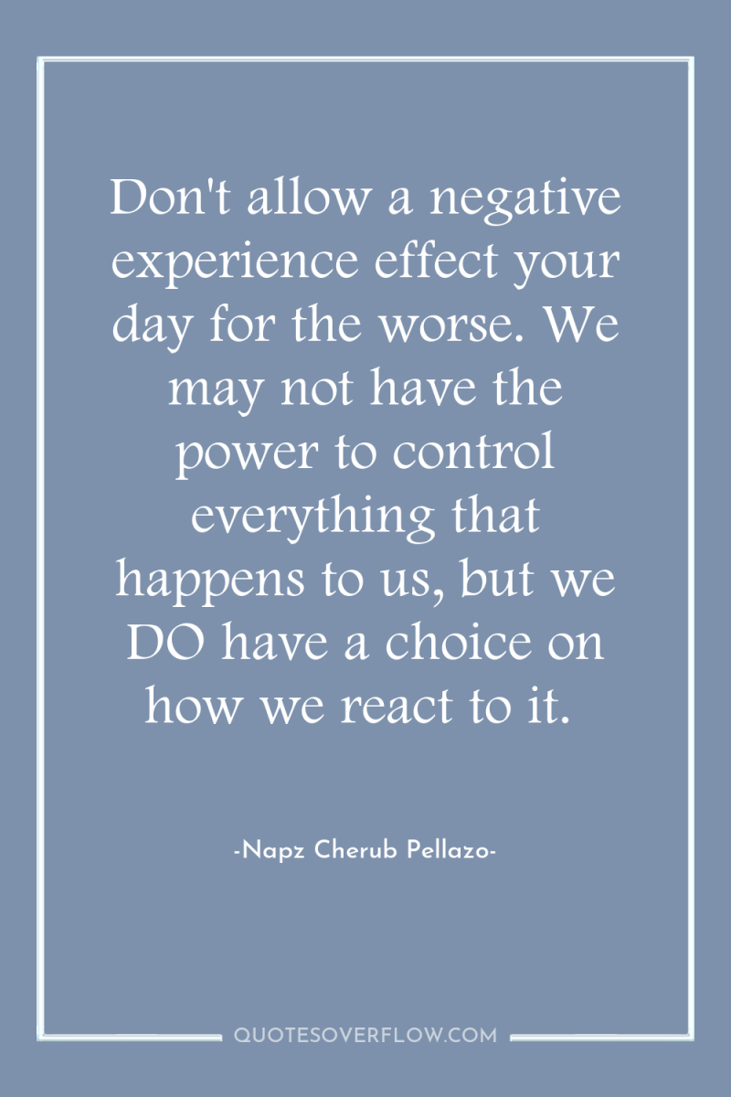 Don't allow a negative experience effect your day for the...