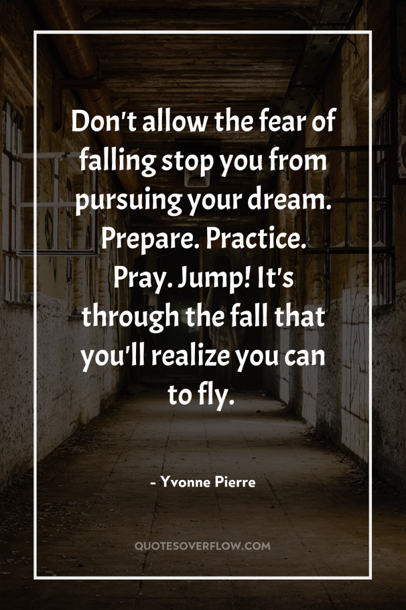 Don't allow the fear of falling stop you from pursuing...