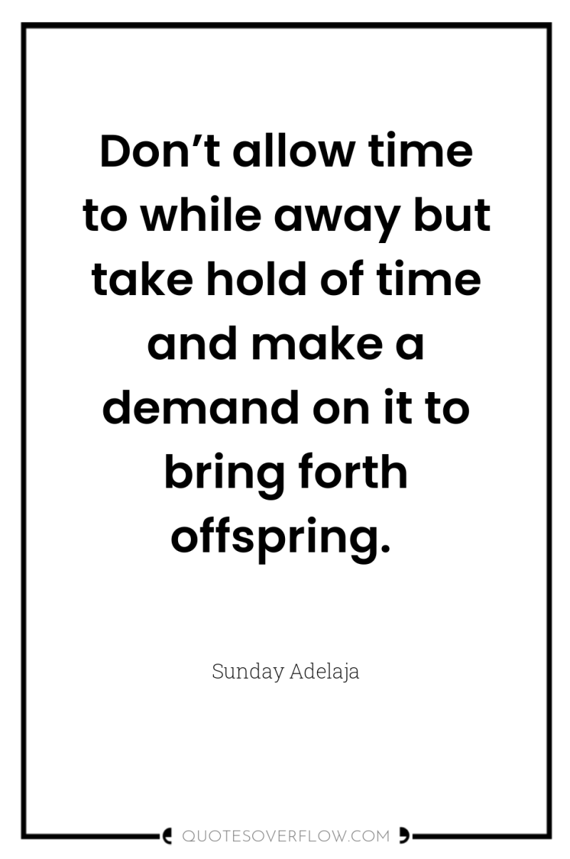 Don’t allow time to while away but take hold of...